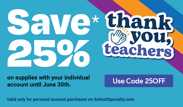 Thank you, Teachers - Save 25% on supplies with your individual account during Teacher Appreciation Week! - With Code 25OFF - Valid only for personal account purchases on SchoolSpecialty.com.