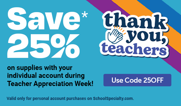 Thank you, Teachers - Save 25% on supplies with your individual account during Teacher Appreciation Week! - With Code 25OFF - Valid only for personal account purchases on SchoolSpecialty.com.